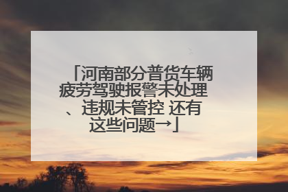 河南部分普货车辆疲劳驾驶报警未处理、违规未管控 还有这些问题→