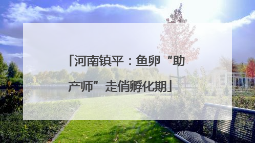 河南镇平：鱼卵“助产师”走俏孵化期
