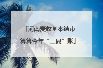 河南麦收基本结束 算算今年“三夏”账