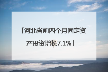 河北省前四个月固定资产投资增长7.1%