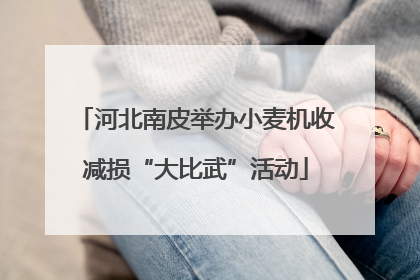 河北南皮举办小麦机收减损“大比武”活动