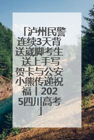 泸州民警连续3天背送崴脚考生 送上手写贺卡与公安小熊传递祝福丨2025四川高考
