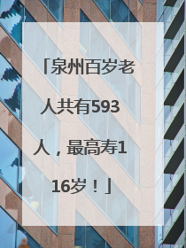 泉州百岁老人共有593人，最高寿116岁！