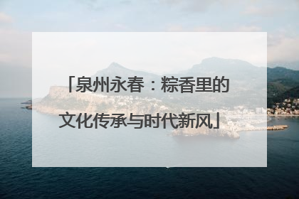 泉州永春：粽香里的文化传承与时代新风