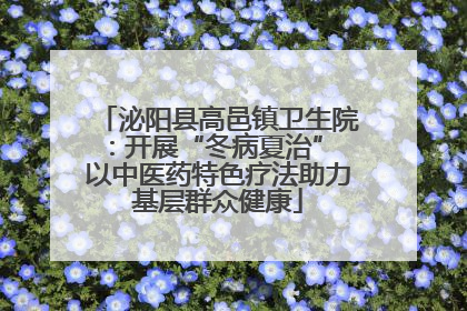 泌阳县高邑镇卫生院：开展“冬病夏治” 以中医药特色疗法助力基层群众健康