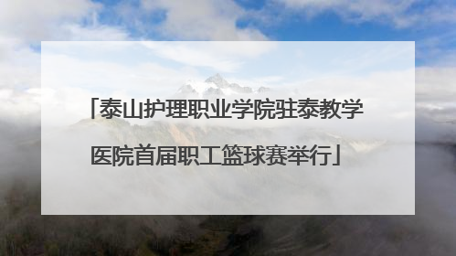 泰山护理职业学院驻泰教学医院首届职工篮球赛举行