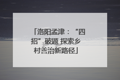 洛阳孟津：“四招”破题 探索乡村善治新路径