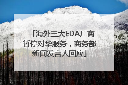 海外三大EDA厂商暂停对华服务，商务部新闻发言人回应