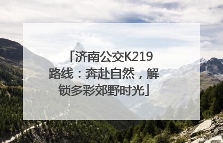 济南公交K219路线：奔赴自然，解锁多彩郊野时光