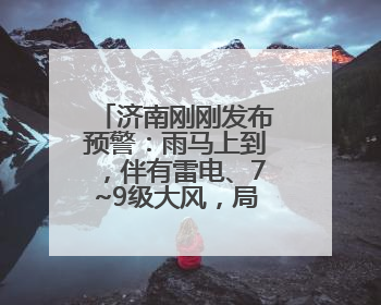 济南刚刚发布预警：雨马上到，伴有雷电、7~9级大风，局地有冰雹