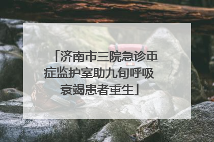 济南市三院急诊重症监护室助九旬呼吸衰竭患者重生