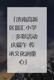 济南高新区景汇小学：多彩活动庆端午 传承文化润童心