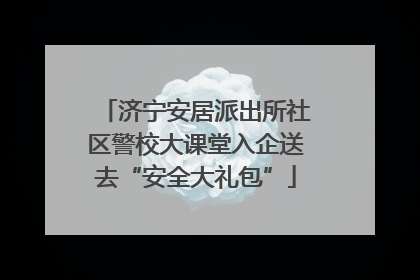济宁安居派出所社区警校大课堂入企送去“安全大礼包”