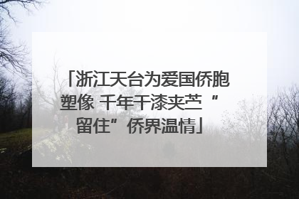 浙江天台为爱国侨胞塑像 千年干漆夹苎“留住”侨界温情