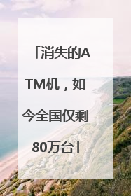 消失的ATM机，如今全国仅剩80万台