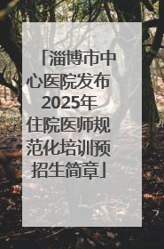 淄博市中心医院发布2025年住院医师规范化培训预招生简章