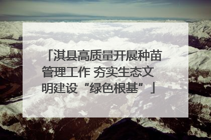 淇县高质量开展种苗管理工作 夯实生态文明建设“绿色根基”