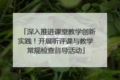深入推进课堂教学创新实践！开展听评课与教学常规检查督导活动