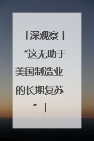 深观察丨“这无助于美国制造业的长期复苏”