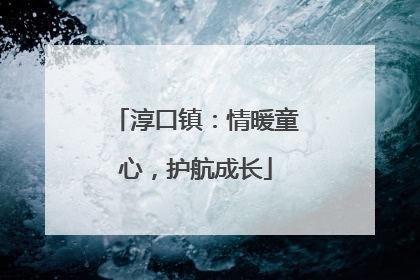 淳口镇：情暖童心，护航成长
