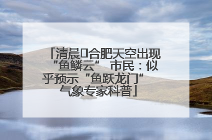 清晨﻿合肥天空出现“鱼鳞云” 市民：似乎预示“鱼跃龙门” 气象专家科普