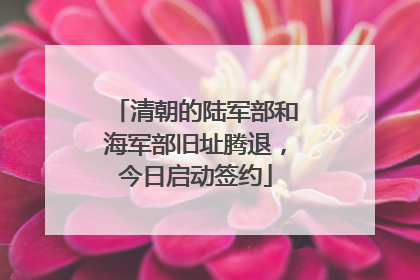 清朝的陆军部和海军部旧址腾退，今日启动签约
