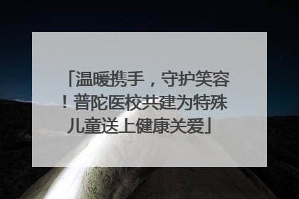 温暖携手，守护笑容！普陀医校共建为特殊儿童送上健康关爱