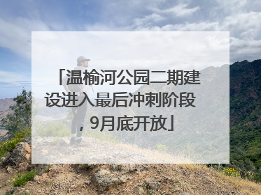 温榆河公园二期建设进入最后冲刺阶段，9月底开放