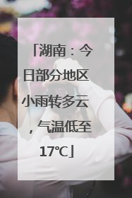 湖南：今日部分地区小雨转多云，气温低至17℃