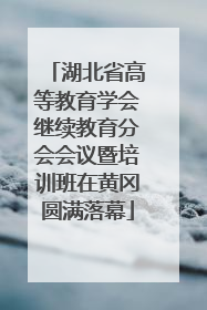 湖北省高等教育学会继续教育分会会议暨培训班在黄冈圆满落幕