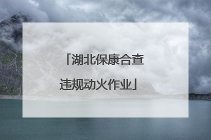 湖北保康合查违规动火作业