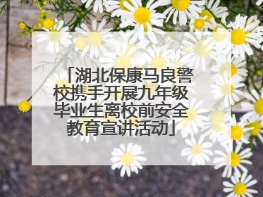 湖北保康马良警校携手开展九年级毕业生离校前安全教育宣讲活动
