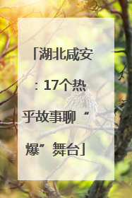 湖北咸安：17个热乎故事聊“爆”舞台