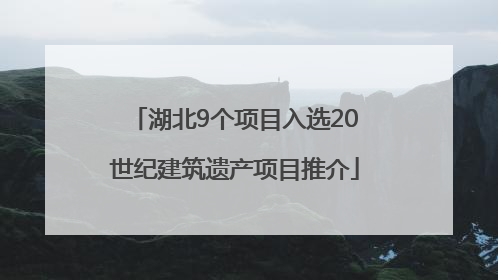 湖北9个项目入选20世纪建筑遗产项目推介