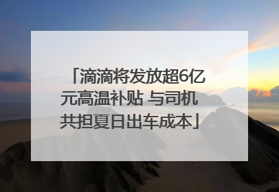 滴滴将发放超6亿元高温补贴 与司机共担夏日出车成本