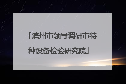 滨州市领导调研市特种设备检验研究院