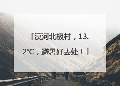 漠河北极村，13.2℃，避暑好去处！