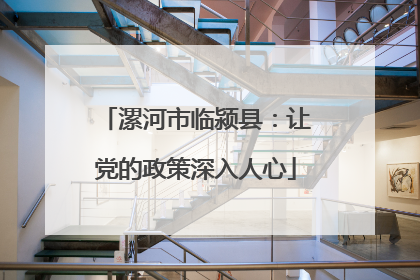 漯河市临颍县：让党的政策深入人心
