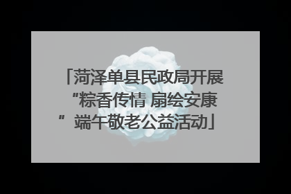 菏泽单县民政局开展“粽香传情 扇绘安康”端午敬老公益活动