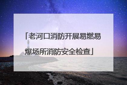 老河口消防开展易燃易爆场所消防安全检查