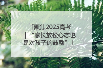 聚焦2025高考｜“家长放松心态也是对孩子的鼓励”