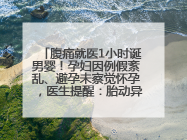 腹痛就医1小时诞男婴！孕妇因例假紊乱、避孕未察觉怀孕，医生提醒：胎动异常需警惕