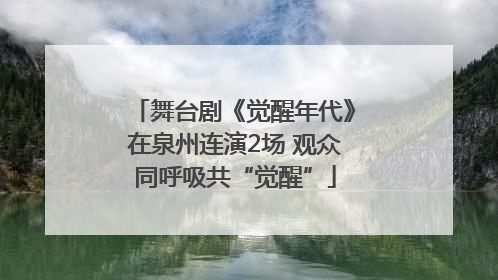 舞台剧《觉醒年代》在泉州连演2场 观众同呼吸共“觉醒”
