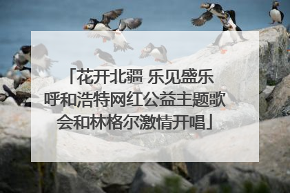 花开北疆 乐见盛乐 呼和浩特网红公益主题歌会和林格尔激情开唱