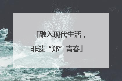 融入现代生活，非遗“郑”青春
