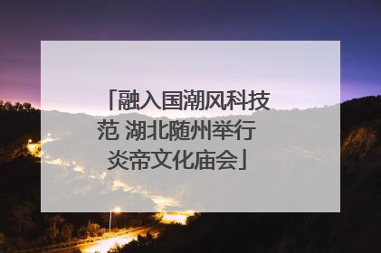 融入国潮风科技范 湖北随州举行炎帝文化庙会
