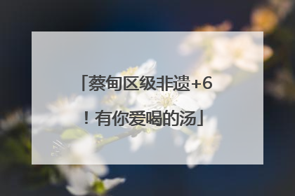 蔡甸区级非遗+6！有你爱喝的汤