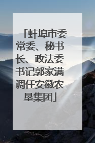 蚌埠市委常委、秘书长、政法委书记郭家满调任安徽农垦集团