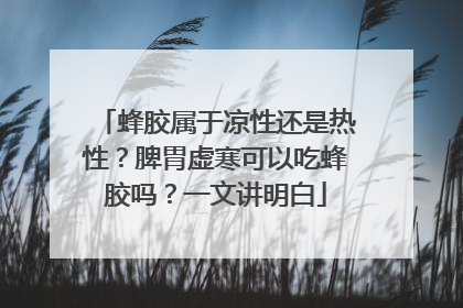 蜂胶属于凉性还是热性？脾胃虚寒可以吃蜂胶吗？一文讲明白