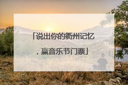 说出你的衢州记忆，赢音乐节门票